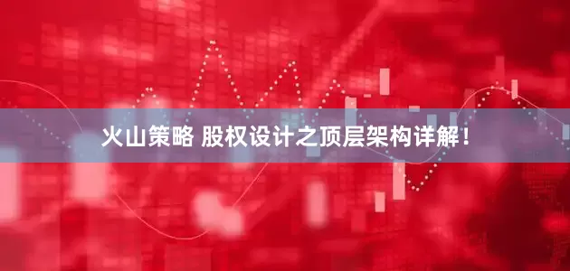 火山策略 股权设计之顶层架构详解！