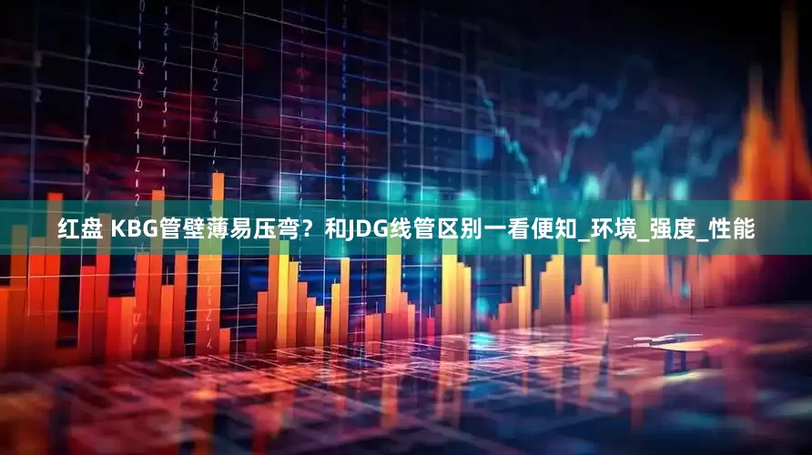 红盘 KBG管壁薄易压弯？和JDG线管区别一看便知_环境_强度_性能