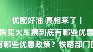 优配好油 真相来了丨老年旅客购买火车票到底有哪些优惠政策？铁路部门回应