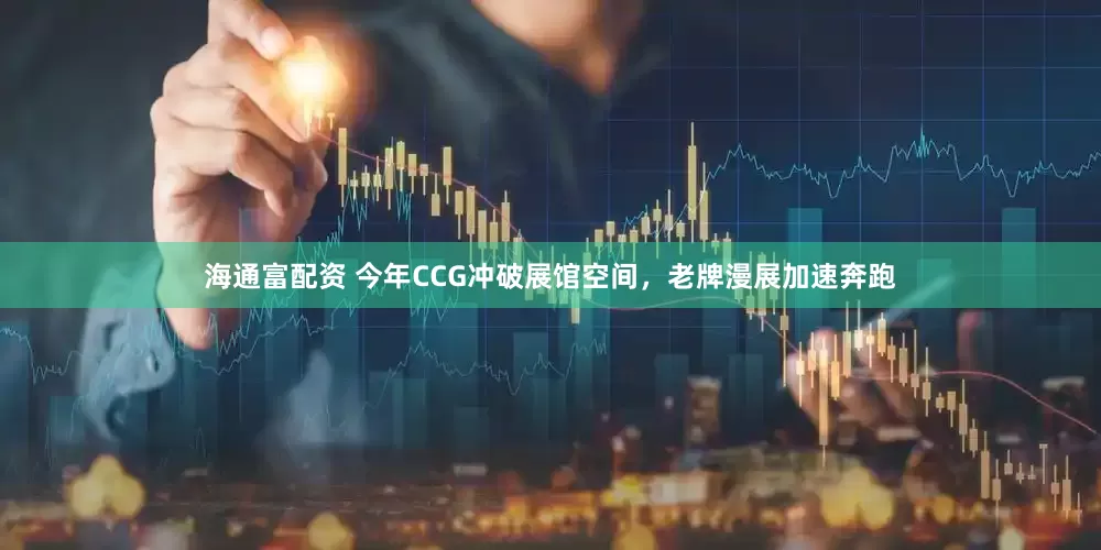 海通富配资 今年CCG冲破展馆空间，老牌漫展加速奔跑