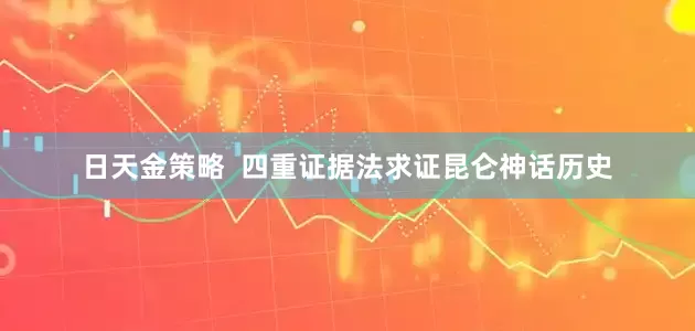日天金策略  四重证据法求证昆仑神话历史