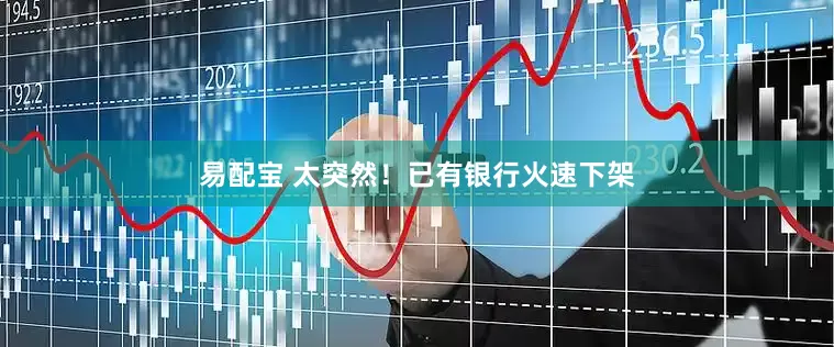 易配宝 太突然！已有银行火速下架