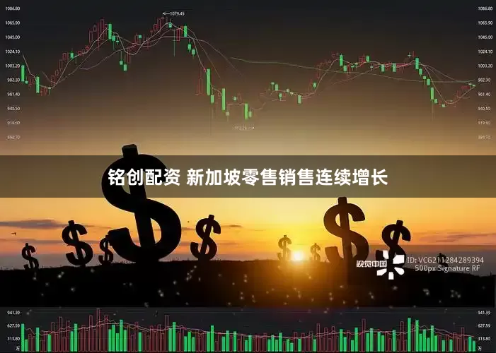铭创配资 新加坡零售销售连续增长