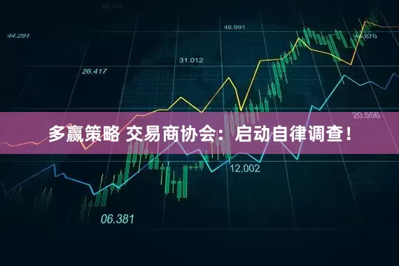 多赢策略 交易商协会：启动自律调查！