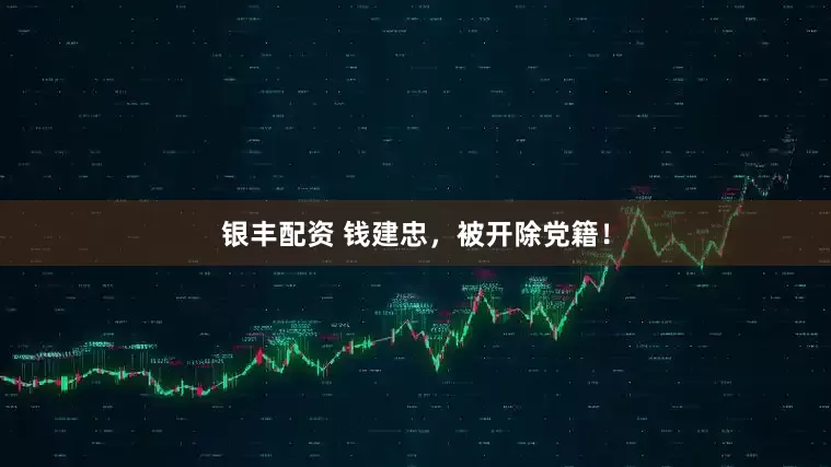 银丰配资 钱建忠，被开除党籍！