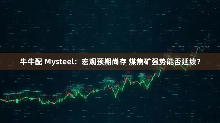 牛牛配 Mysteel：宏观预期尚存 煤焦矿强势能否延续？