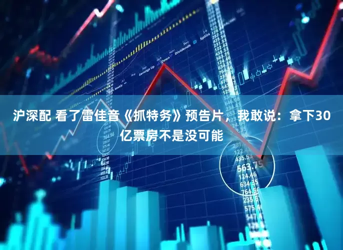 沪深配 看了雷佳音《抓特务》预告片，我敢说：拿下30亿票房不是没可能