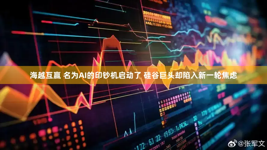 海越互赢 名为AI的印钞机启动了 硅谷巨头却陷入新一轮焦虑