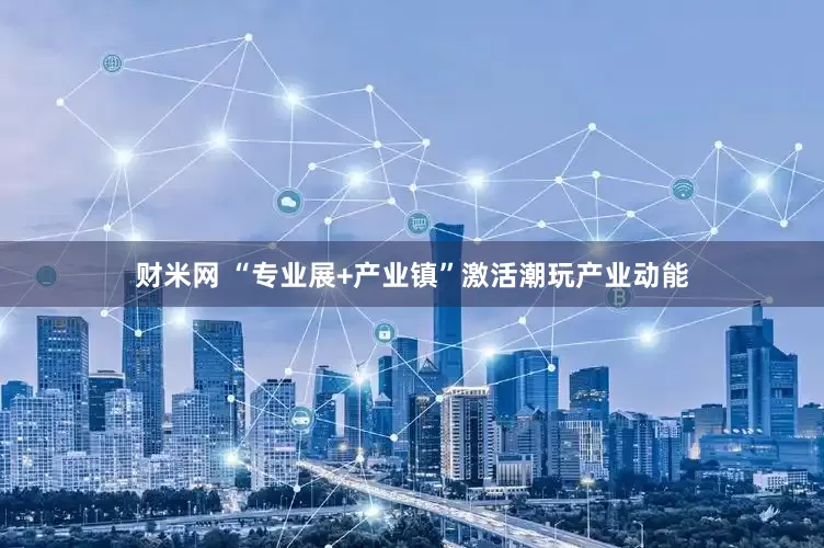 财米网 “专业展+产业镇”激活潮玩产业动能