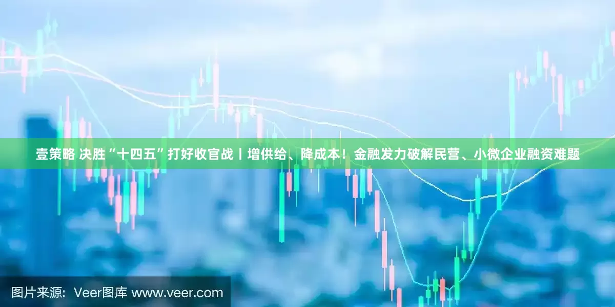 壹策略 决胜“十四五”打好收官战丨增供给、降成本！金融发力破解民营、小微企业融资难题