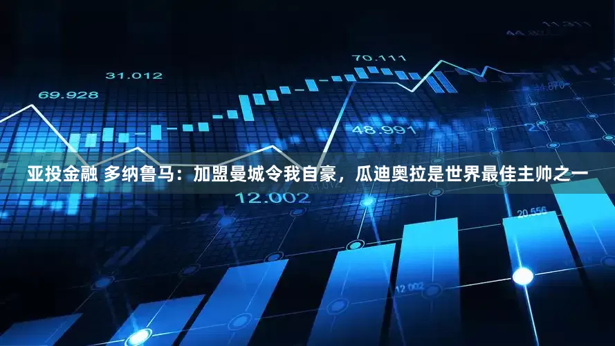 亚投金融 多纳鲁马：加盟曼城令我自豪，瓜迪奥拉是世界最佳主帅之一