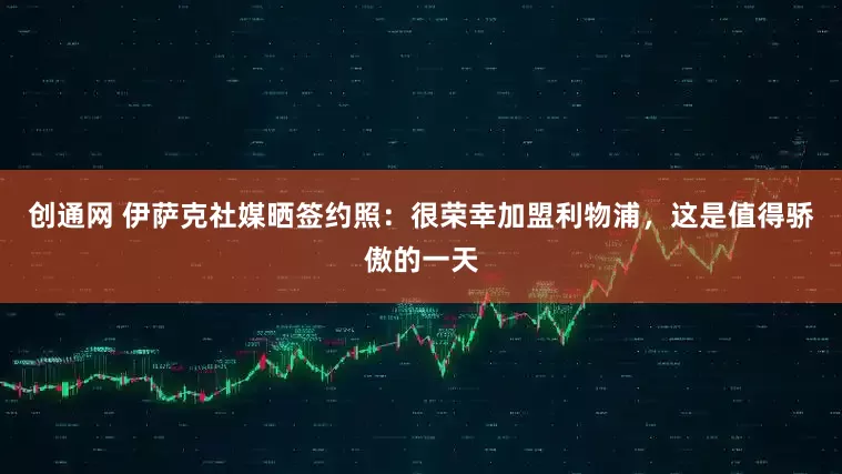 创通网 伊萨克社媒晒签约照：很荣幸加盟利物浦，这是值得骄傲的一天