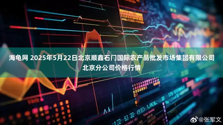 海龟网 2025年5月22日北京顺鑫石门国际农产品批发市场集团有限公司北京分公司价格行情