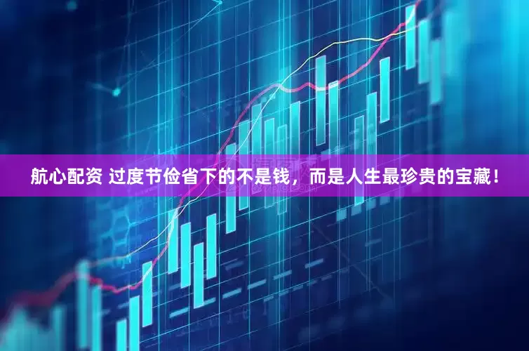 航心配资 过度节俭省下的不是钱，而是人生最珍贵的宝藏！