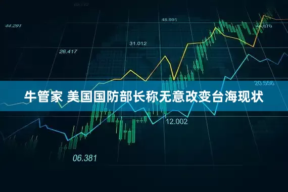 牛管家 美国国防部长称无意改变台海现状