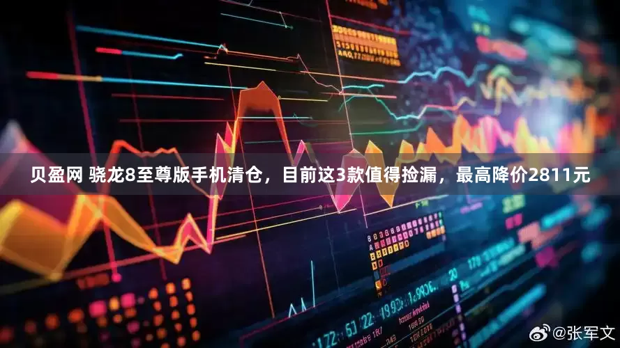 贝盈网 骁龙8至尊版手机清仓，目前这3款值得捡漏，最高降价2811元